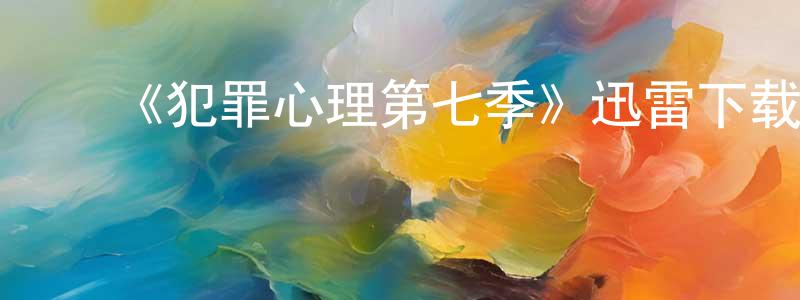 ﻿陈宣宏发布﻿《犯罪心理第七季》迅雷下载/在线观看-犯罪历史-美剧天堂